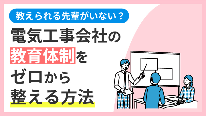 教えられる先輩がいない？ 電気工事会社の教育体制をゼロから整える方法